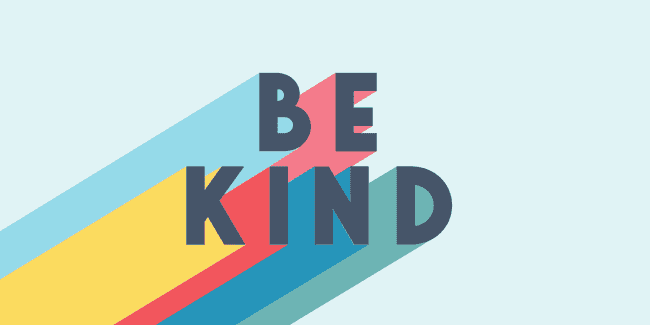 Be kind. Choose kindness in your life. It brightens the world around you.